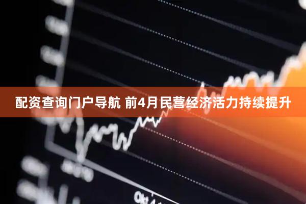 配资查询门户导航 前4月民营经济活力持续提升