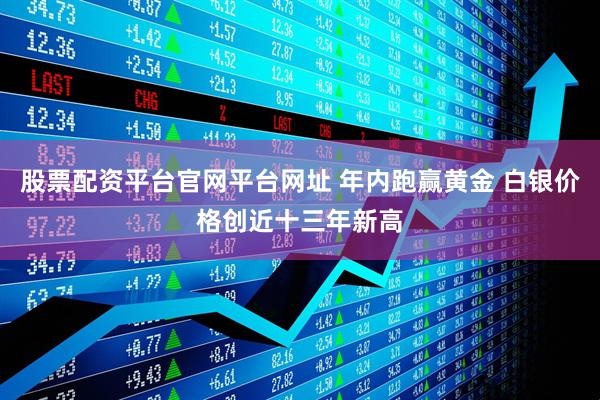 股票配资平台官网平台网址 年内跑赢黄金 白银价格创近十三年新高