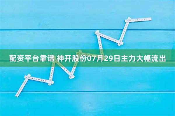 配资平台靠谱 神开股份07月29日主力大幅流出