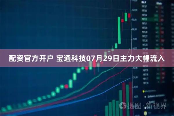 配资官方开户 宝通科技07月29日主力大幅流入