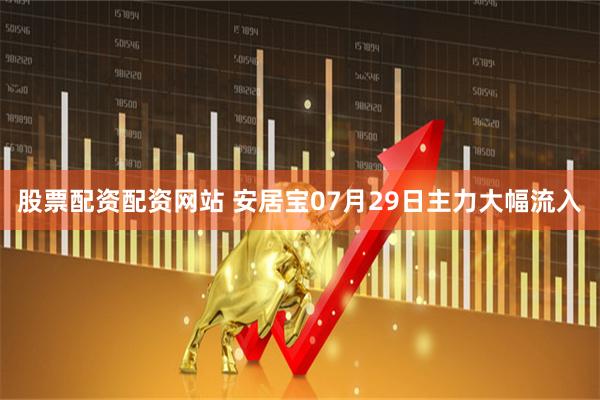 股票配资配资网站 安居宝07月29日主力大幅流入