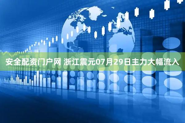 安全配资门户网 浙江震元07月29日主力大幅流入