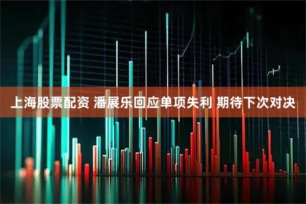 上海股票配资 潘展乐回应单项失利 期待下次对决
