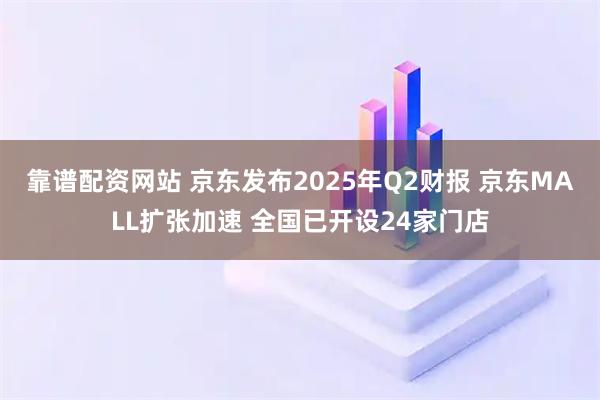 靠谱配资网站 京东发布2025年Q2财报 京东MALL扩张加速 全国已开设24家门店