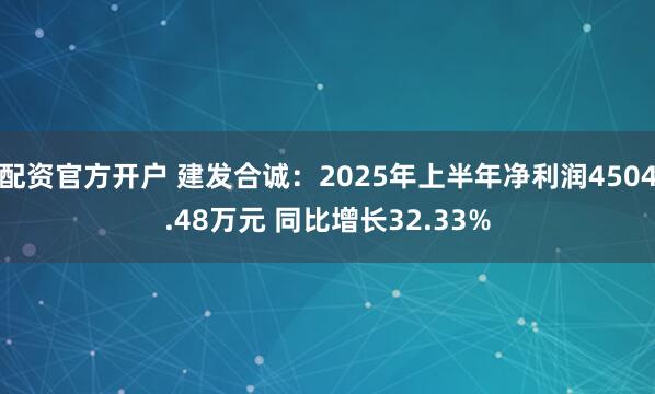配资官方开户 建发合诚：2025年上半年净利润4504.48万元 同比增长32.33%